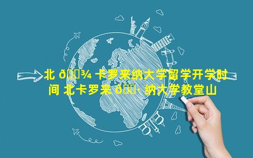 北 🌾 卡罗来纳大学留学开学时间 北卡罗来 🌷 纳大学教堂山分校